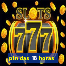 ptn das 18 horas